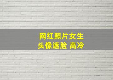 网红照片女生头像遮脸 高冷